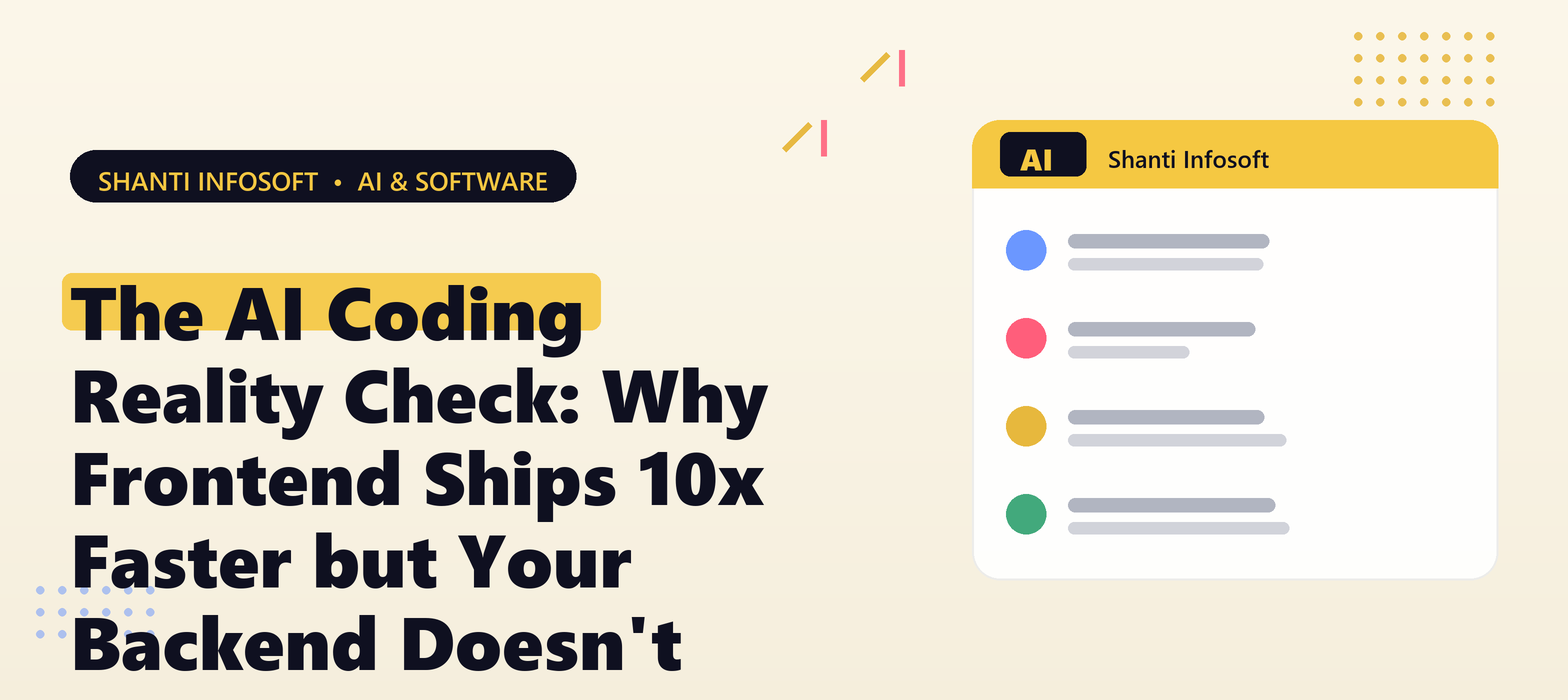 The AI Coding Reality Check: Why Frontend Ships 10x Faster but Your Backend Doesn't — Shanti Infosoft 2026